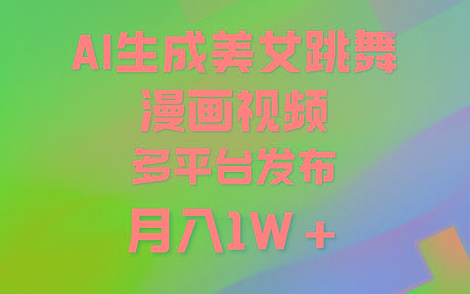 (9789期)利用AI把美女跳舞视频制作漫画，纯原创，不违规。月入1W+-爱找项目网