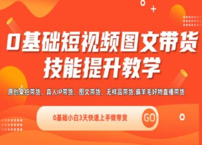 0基础短视频图文带货实操技能提升教学(直播课+视频课),0基础小白3天快速上手做带货-爱找项目网