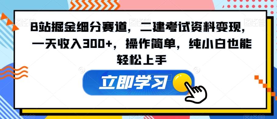 B站掘金细分赛道，二建考试资料变现，一天收入300+，操作简单，纯小白也能轻松上手-爱找项目网