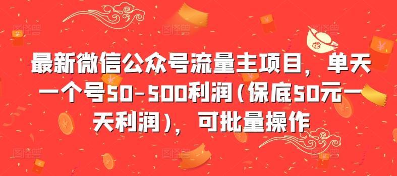 最新微信公众号流量主项目，单天一个号50-500利润(保底50元一天利润)，可批量操作-爱找项目网