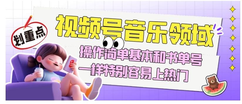 视频号音乐领域项目玩法，操作简单基本和书单号一样，特别容易上热门【揭秘】-爱找项目网