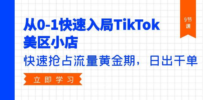(9963期)从0-1快速入局TikTok美区小店，快速抢占流量黄金期，日出千单(9节课)-爱找项目网