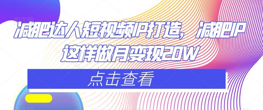 减肥达人短视频IP打造，减肥IP这样做月变现20W-爱找项目网