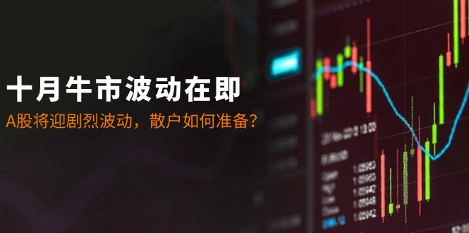 十月牛市波动在即：A股将迎剧烈波动，散户如何准备？-爱找项目网