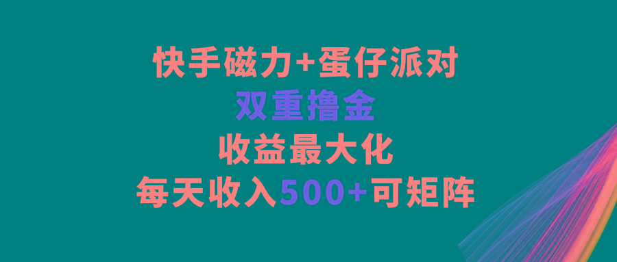 快手磁力+蛋仔派对，双重撸金，收益最大化，每天收入500+，可矩阵-爱找项目网