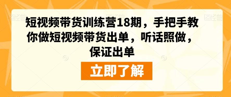 短视频带货训练营18期，手把手教你做短视频带货出单，听话照做，保证出单-爱找项目网