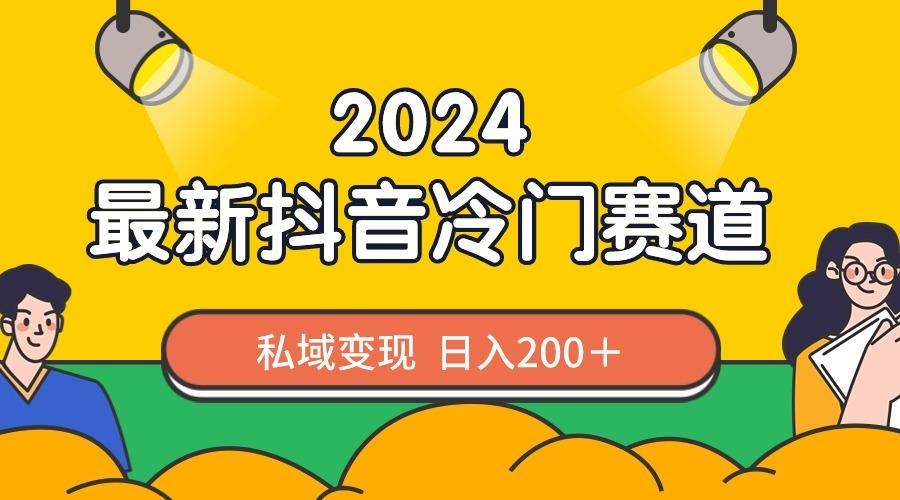 2024抖音最新冷门赛道，私域变现轻松日入200＋，作品制作简单，流量爆炸-爱找项目网