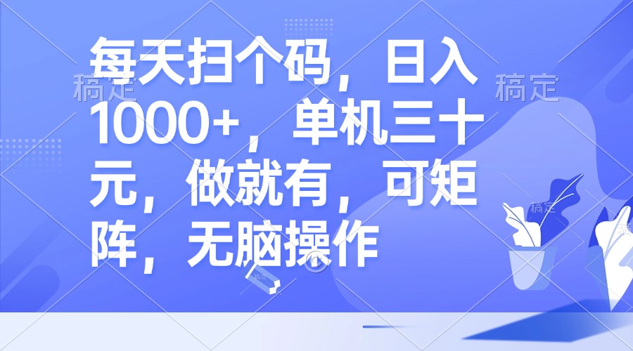 每天扫个码，日入1000+，单机三十元，做就有，可矩阵，无脑操作-爱找项目网