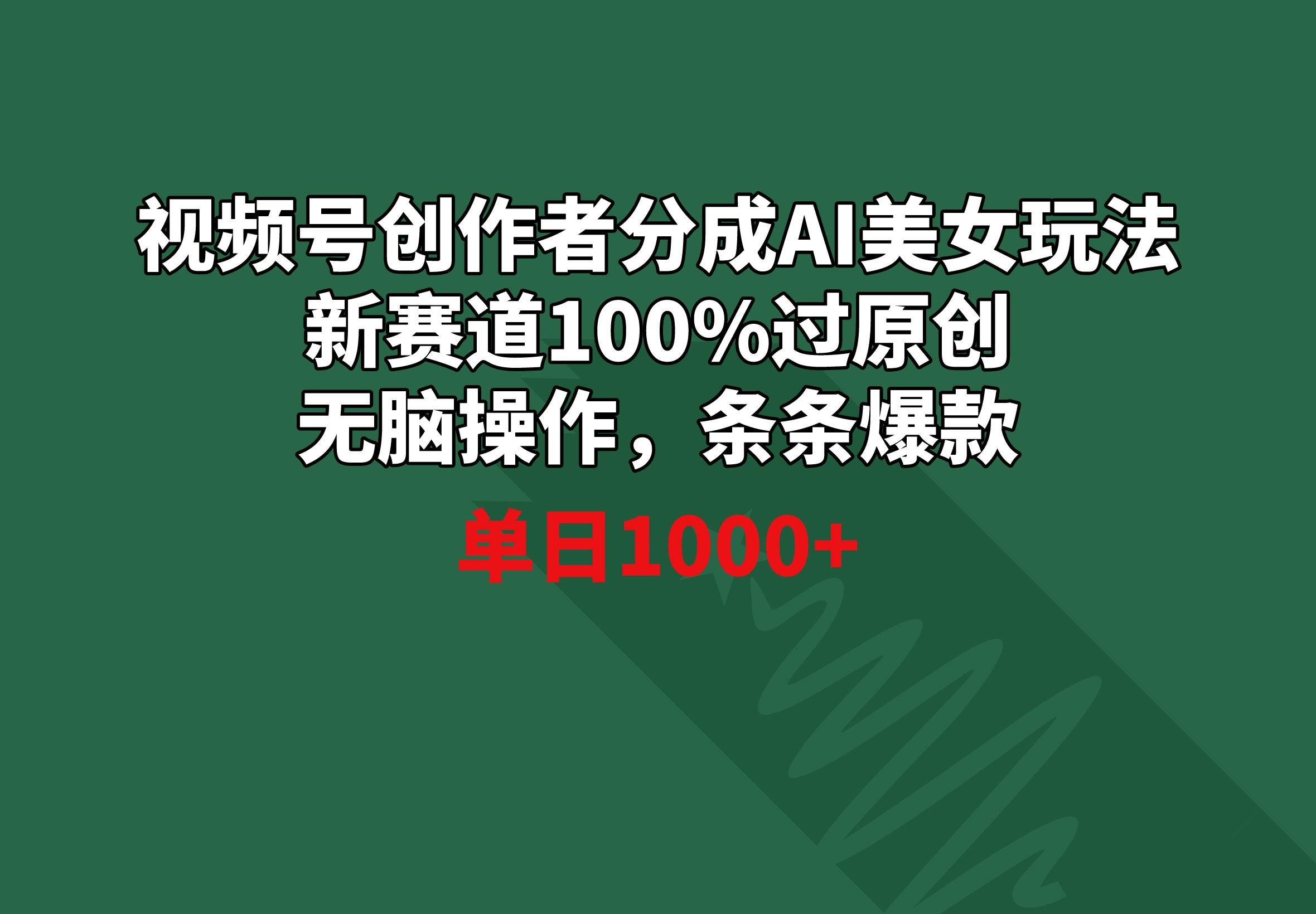 视频号创作者分成AI美女玩法 新赛道100%过原创无脑操作 条条爆款 单日1000+-爱找项目网