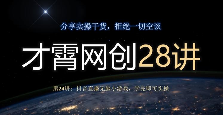 才霄网创28讲第24讲：抖音直播无脑小游戏，学完即可实操-爱找项目网