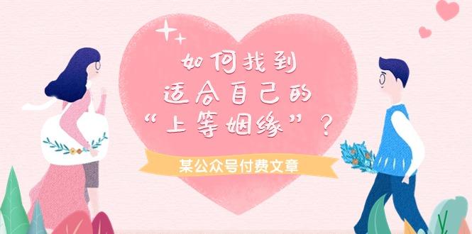 (9902期)某公众号付费文章《如何找到适合自己的“上等姻缘”？》-爱找项目网