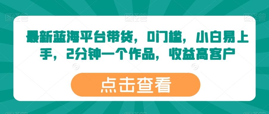 最新蓝海平台带货，0门槛，小白易上手，2分钟一个作品，收益高【揭秘】-爱找项目网