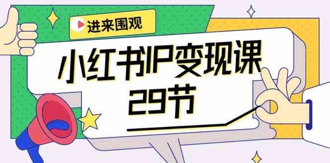 小红书IP变现课：开店/定位/IP变现/直播带货/爆款打造/涨价秘诀/等等/29节-爱找项目网