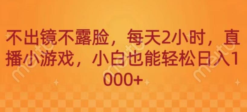 不出镜不露脸，每天2小时，直播小游戏，小白也能轻送日入1000+-爱找项目网