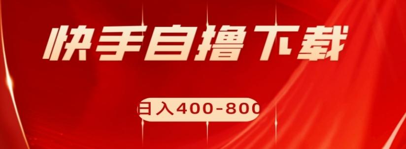 快手自撸下载项目，每天花一个小时，日入400-800【揭秘】-爱找项目网