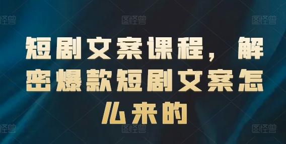 短剧文案课程，解密爆款短剧文案怎么来的-爱找项目网