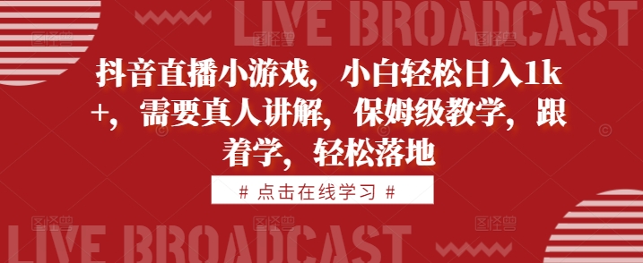抖音直播小游戏，小白轻松日入1k+，需要真人讲解，保姆级教学，跟着学，轻松落地【揭秘】-爱找项目网