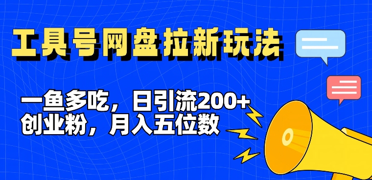 一鱼多吃，日引流200+创业粉，全平台工具号，网盘拉新新玩法月入5位数【揭秘】-爱找项目网