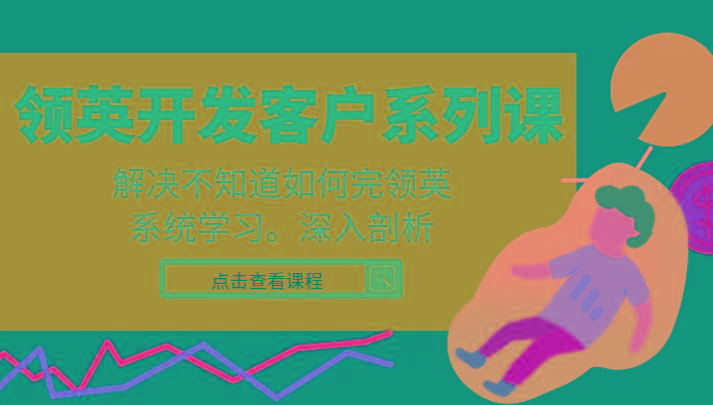 领英开发客户系列课，课程精讲解决不知道如何完领英，系统学习，深入剖析-爱找项目网