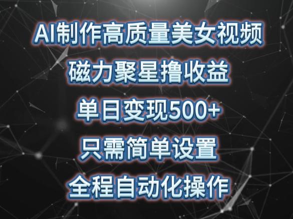 AI制作高质量美女视频，磁力聚星撸收益，单日变现500+，只需简单设置，全程自动化操作【揭秘】-爱找项目网
