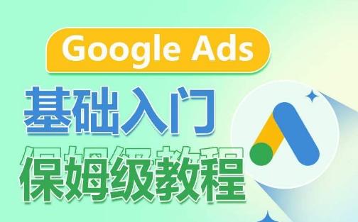 Google Ads基础入门保姆级教程，​系统拆解广告形式，关键词的商业认知，谷歌广告结构-爱找项目网