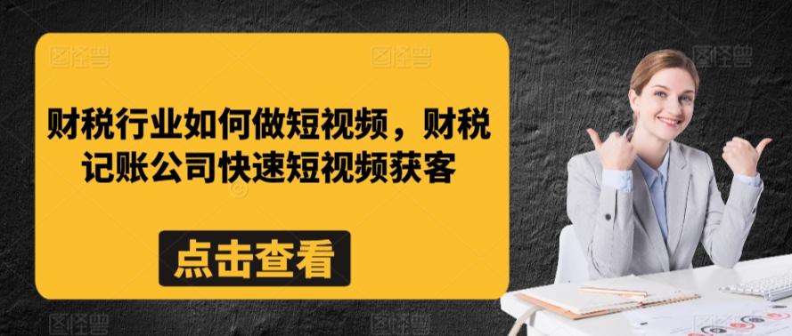 财税行业如何做短视频，财税记账公司快速短视频获客-爱找项目网