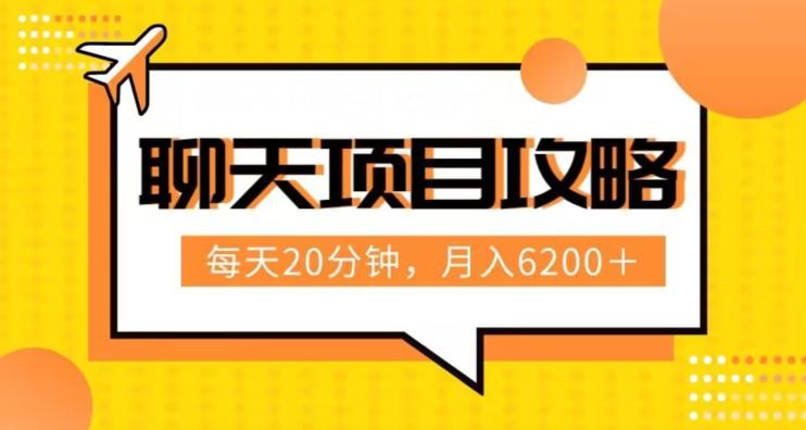 聊天项目最新玩法，每天20分钟，月入6200＋，附详细实操流程解析（六节课）【揭秘】-爱找项目网