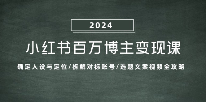 小红书百万博主变现课：确定人设与定位/拆解对标账号/选题文案视频全攻略-爱找项目网