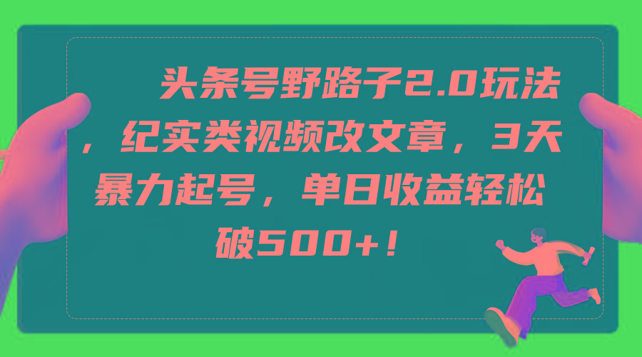 (9488期)头条号野路子2.0玩法，纪实类视频改文章，3天暴力起号，单日收益轻松破500+-爱找项目网