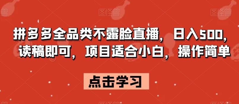 拼多多全品类不露脸直播，日入500，读稿即可，项目适合小白，操作简单【揭秘】-爱找项目网