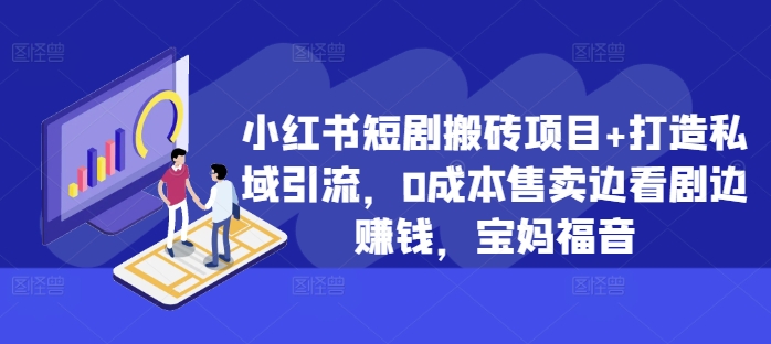 小红书短剧搬砖项目+打造私域引流，0成本售卖边看剧边赚钱，宝妈福音【揭秘】-爱找项目网