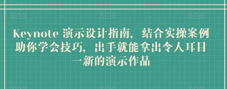 Keynote 演示设计指南，结合实操案例助你学会技巧，出手就能拿出令人耳目一新的演示作品-爱找项目网
