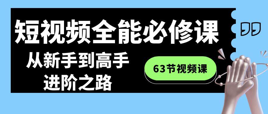 短视频全能必修课程：从新手到高手进阶之路(63节视频课)-爱找项目网