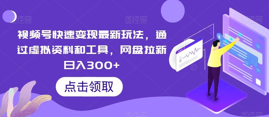 视频号快速变现最新玩法，通过虚拟资料和工具，网盘拉新日入300+【揭秘】-爱找项目网