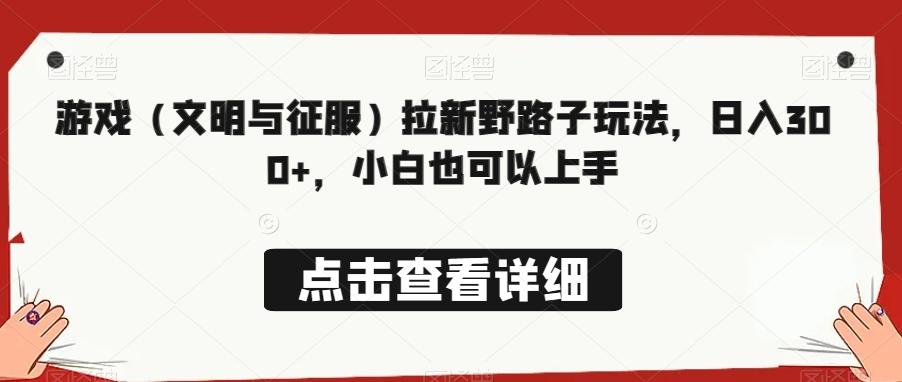 游戏（文明与征服）拉新野路子玩法，日入300+，小白也可以上手-爱找项目网