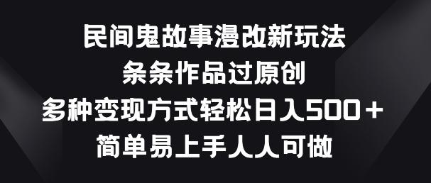 民间鬼故事漫改新玩法，条条作品过原创，多种变现方式，简单易上手人人可做【揭秘】-爱找项目网