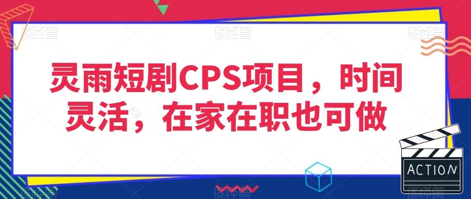 灵雨短剧CPS项目，时间灵活，在家在职也可做-爱找项目网