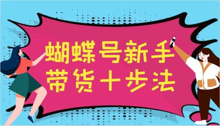 蝴蝶号新手带货十步法，建立自己的玩法体系，跟随平台变化不断更迭-爱找项目网