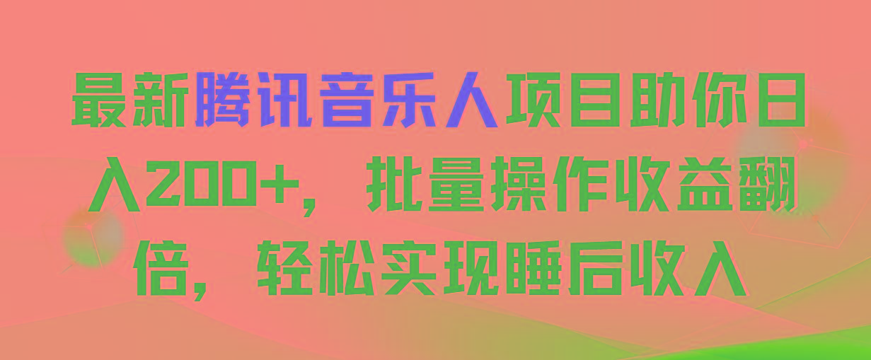最新腾讯音乐人项目助你日入200+，批量操作收益翻倍，轻松实现睡后收入-爱找项目网