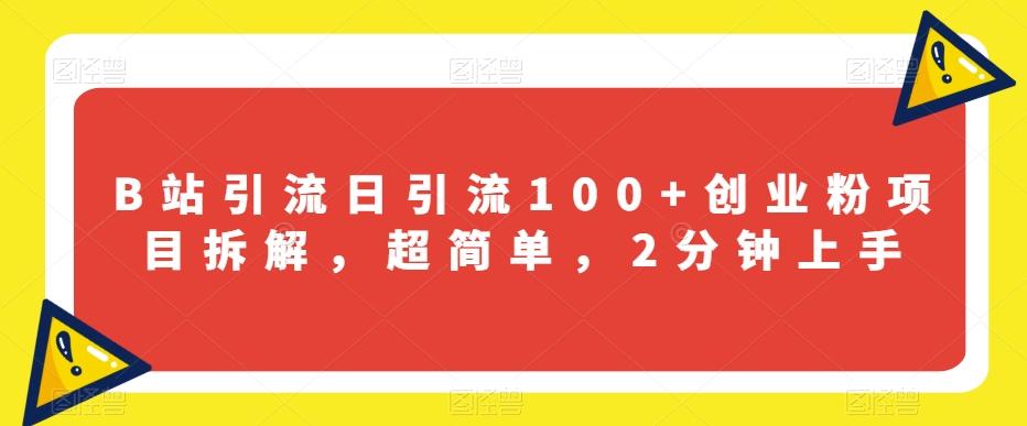 B站引流日引流100+创业粉项目拆解，超简单，2分钟上手【揭秘】-爱找项目网