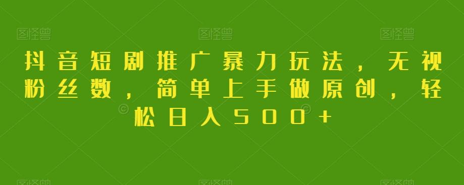 抖音短剧推广暴力玩法，无视粉丝数，简单上手做原创，轻松日入500+【揭秘】-爱找项目网