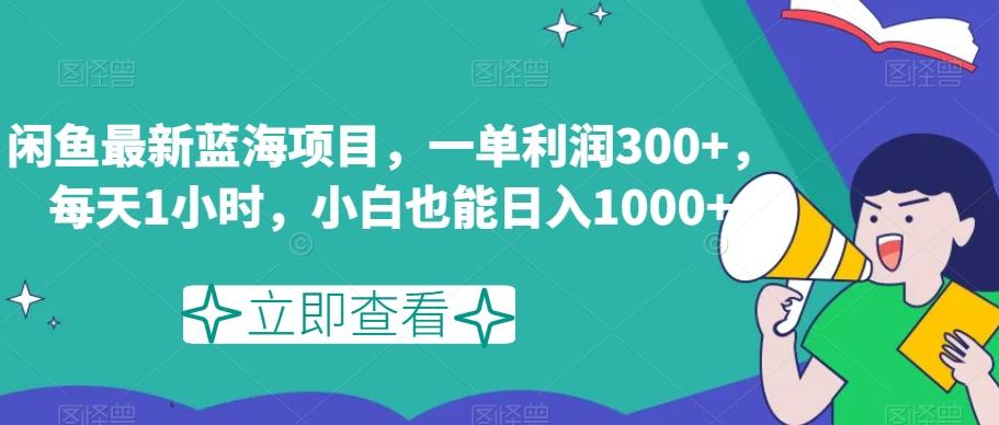 闲鱼最新蓝海项目，一单利润300+，每天1小时，小白也能日入1000+【揭秘】-爱找项目网