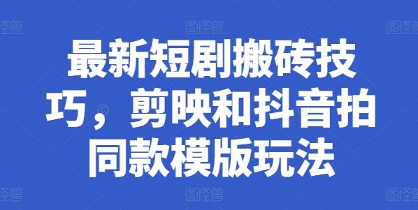 最新短剧搬砖技巧，剪映和抖音拍同款模版玩法-爱找项目网