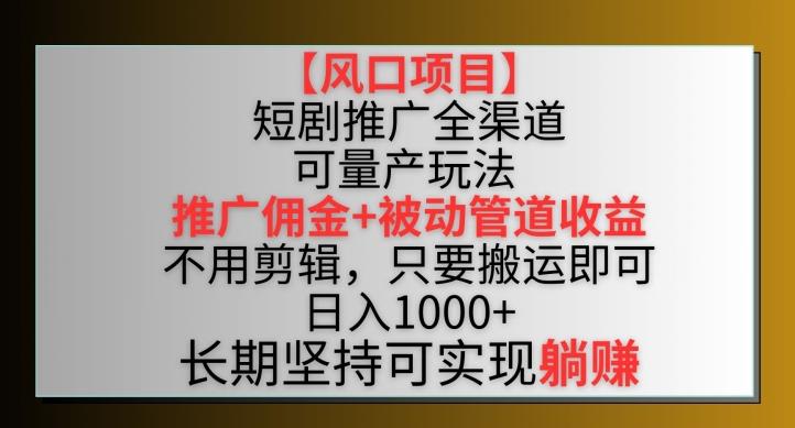 【风口项目】短剧推广全渠道最新双重收益玩法，推广佣金管道收益，不用剪辑，只要搬运即可【揭秘】-爱找项目网