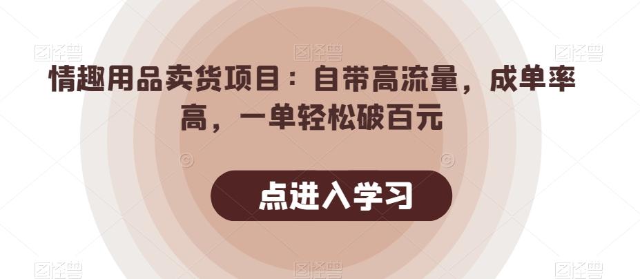 情趣用品卖货项目：自带高流量，成单率高，一单轻松破百元-爱找项目网