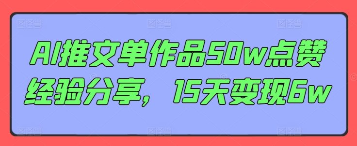 AI推文单作品50w点赞经验分享，15天变现6w-爱找项目网