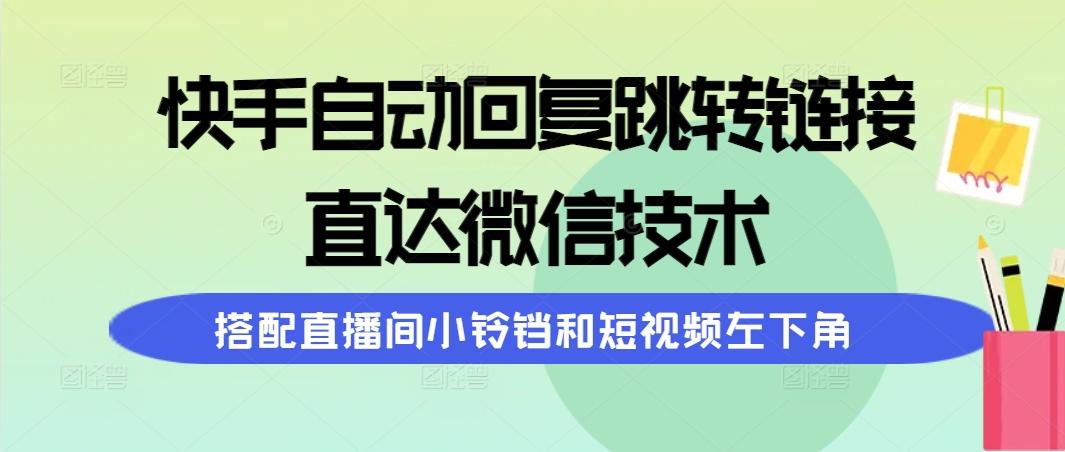 (9808期)快手自动回复跳转链接，直达微信技术，搭配直播间小铃铛和短视频左下角-爱找项目网