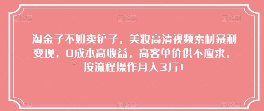 淘金子不如卖铲子，美妆高清视频素材暴利变现，0成本高收益，高客单价供不应求，按流程操作月入3万+【揭秘】-爱找项目网