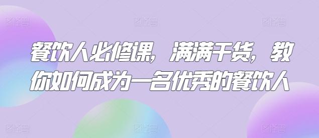 餐饮人必修课，满满干货，教你如何成为一名优秀的餐饮人-爱找项目网