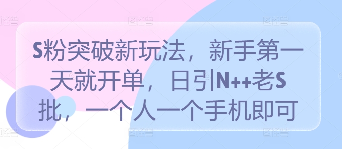 S粉突破新玩法，新手第一天就开单，日引N++老S批，一个人一个手机即可【揭秘】-爱找项目网